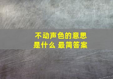 不动声色的意思是什么 最简答案